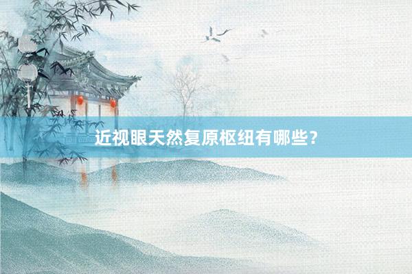 近视眼天然复原枢纽有哪些？