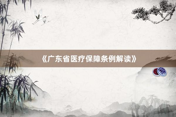 《广东省医疗保障条例解读》