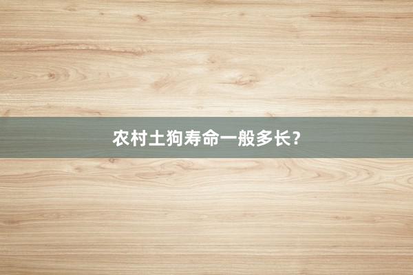 农村土狗寿命一般多长？